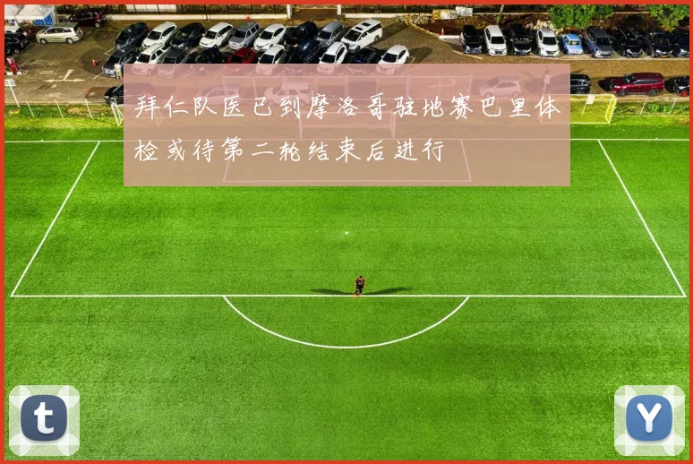 拜仁队医已到摩洛哥驻地赛巴里体检或待第二轮结束后进行