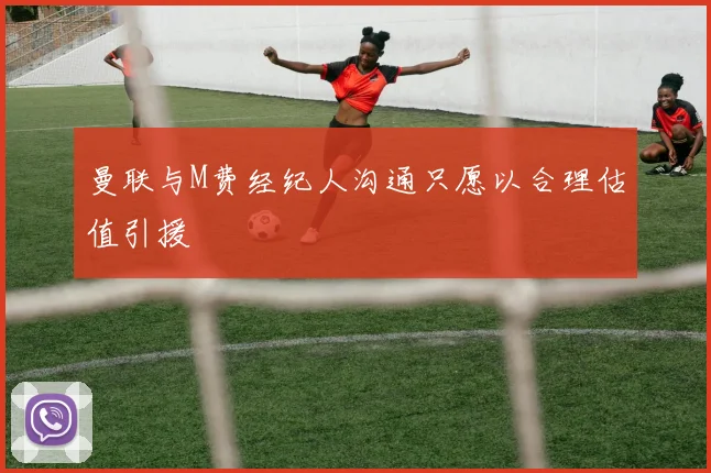 曼联与M费经纪人沟通只愿以合理估值引援