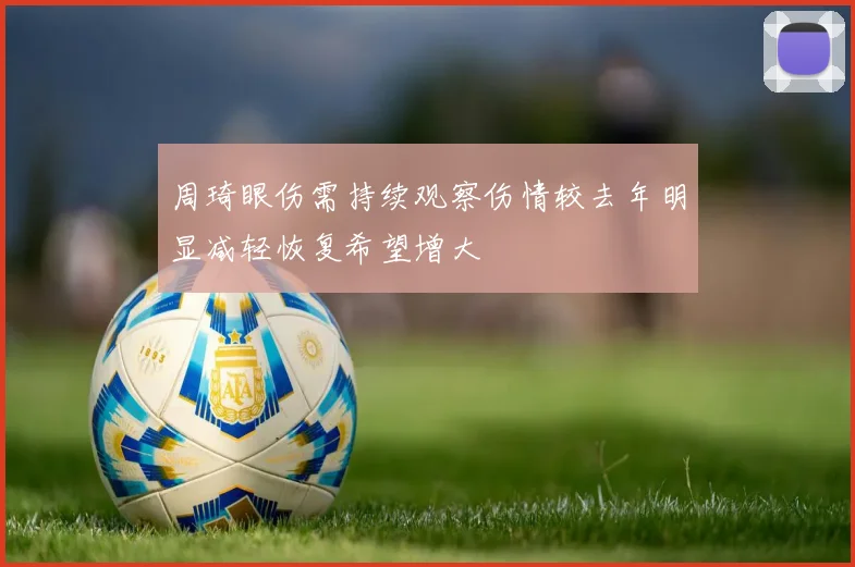 周琦眼伤需持续观察伤情较去年明显减轻恢复希望增大