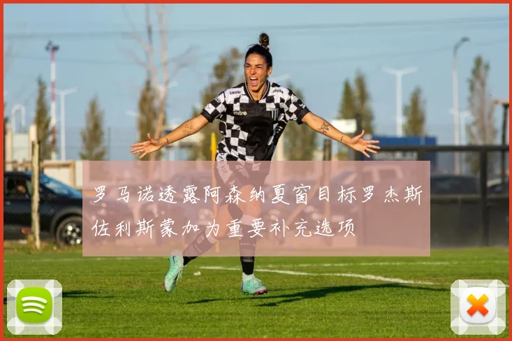 罗马诺透露阿森纳夏窗目标罗杰斯佐利斯蒙加为重要补充选项