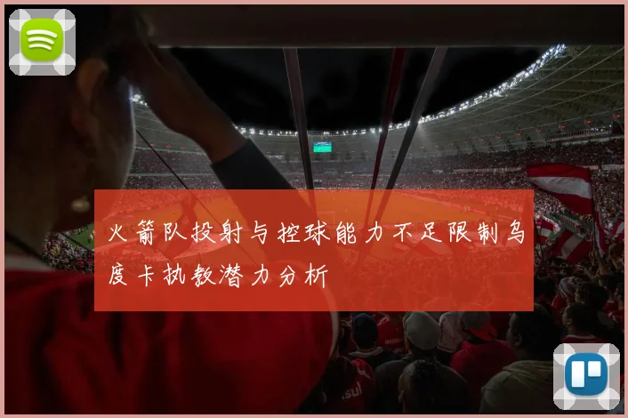 火箭队投射与控球能力不足限制乌度卡执教潜力分析