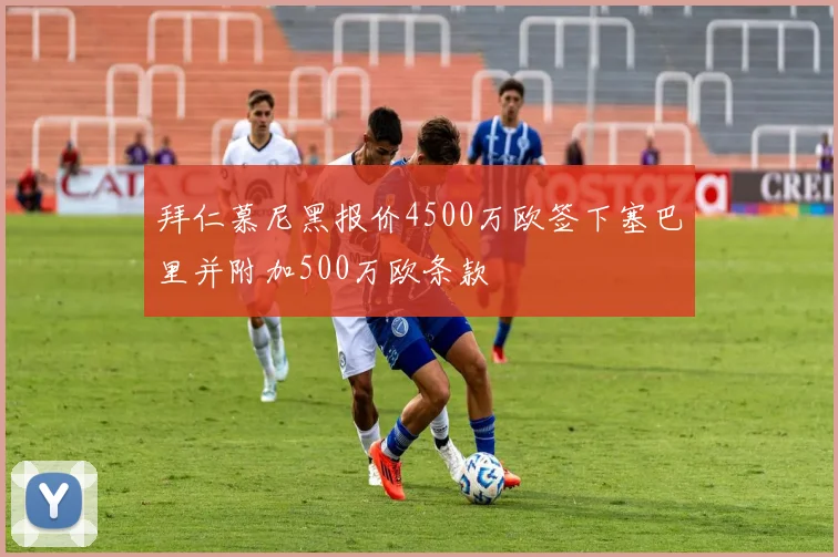 拜仁慕尼黑报价4500万欧签下塞巴里并附加500万欧条款