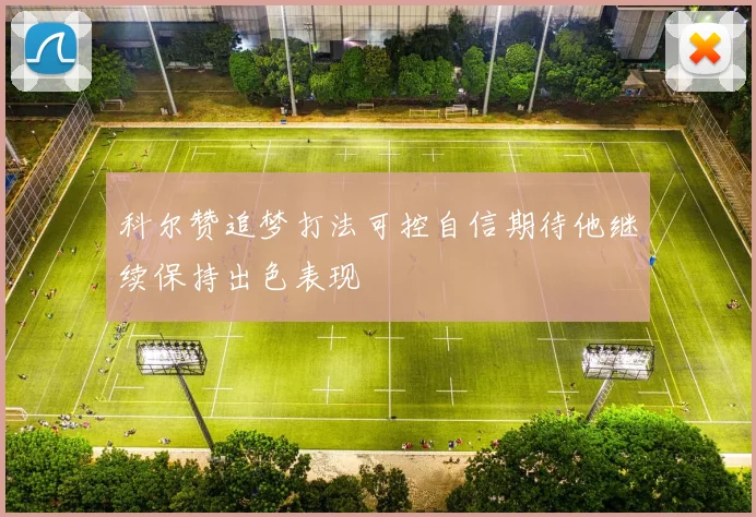 科尔赞追梦打法可控自信期待他继续保持出色表现