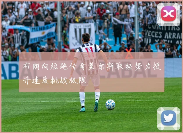 布朗向短跑传奇莱尔斯取经努力提升速度挑战极限