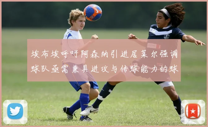 埃布埃呼吁阿森纳引进居莱尔强调球队亟需兼具进攻与传球能力的球员