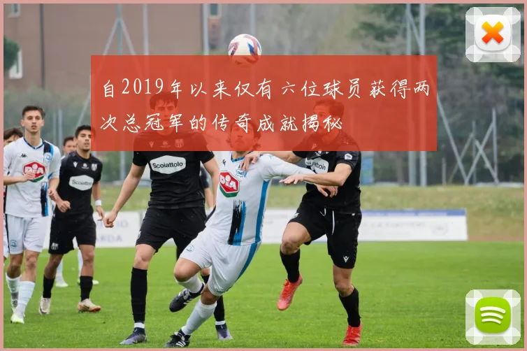 自2019年以来仅有六位球员获得两次总冠军的传奇成就揭秘